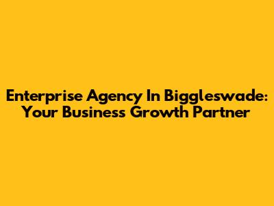 Enterprise Agency In Biggleswade: Your Business Growth Partner