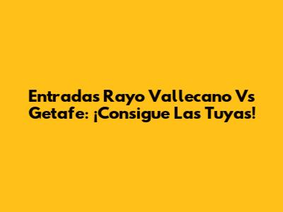 Entradas Rayo Vallecano Vs Getafe: ¡Consigue Las Tuyas!