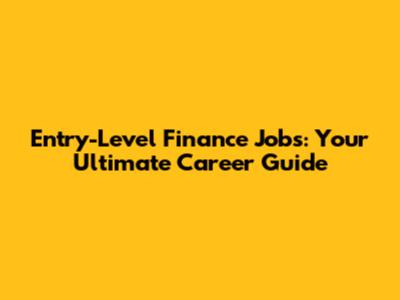 Entry-Level Finance Jobs: Your Ultimate Career Guide