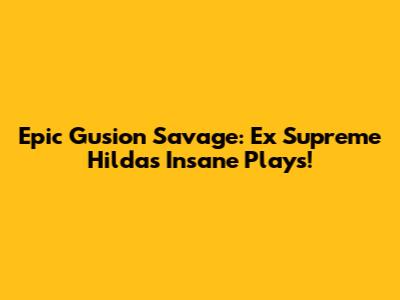 Epic Gusion Savage: Ex Supreme Hilda's Insane Plays!