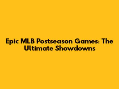 Epic MLB Postseason Games: The Ultimate Showdowns