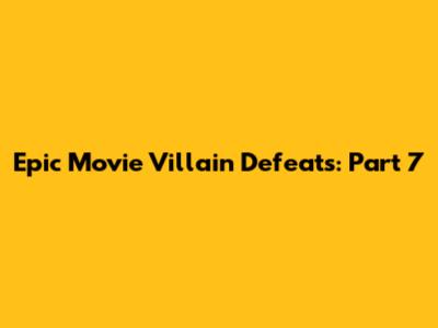 Epic Movie Villain Defeats: Part 7