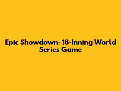 Epic Showdown: 18-Inning World Series Game