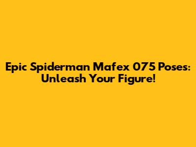 Epic Spiderman Mafex 075 Poses: Unleash Your Figure!