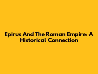 Epirus And The Roman Empire: A Historical Connection