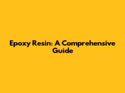 Epoxy Resin: A Comprehensive Guide