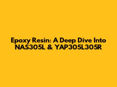 Epoxy Resin: A Deep Dive Into NAS305L & YAP305L305R