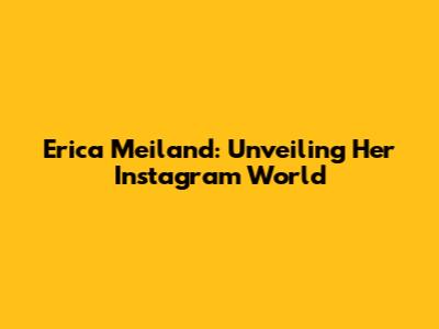Erica Meiland: Unveiling Her Instagram World
