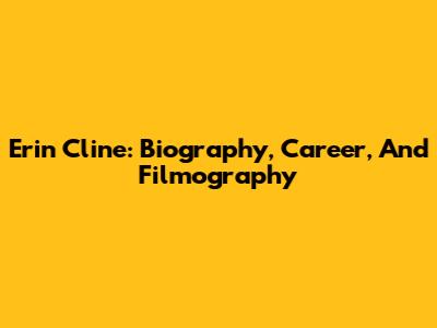 Erin Cline: Biography, Career, And Filmography
