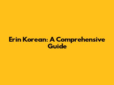 Erin Korean: A Comprehensive Guide