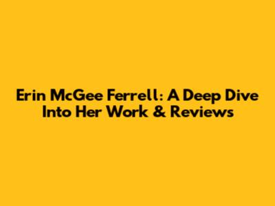 Erin McGee Ferrell: A Deep Dive Into Her Work & Reviews