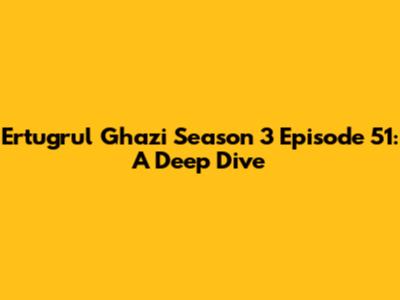 Ertugrul Ghazi Season 3 Episode 51: A Deep Dive