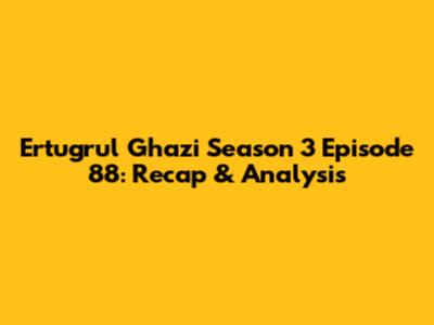Ertugrul Ghazi Season 3 Episode 88: Recap & Analysis