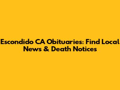 Escondido CA Obituaries: Find Local News & Death Notices