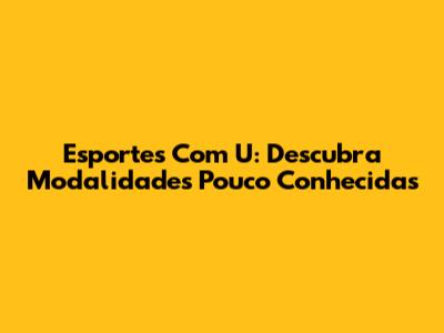 Esportes Com U: Descubra Modalidades Pouco Conhecidas