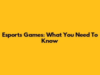 Esports Games: What You Need To Know
