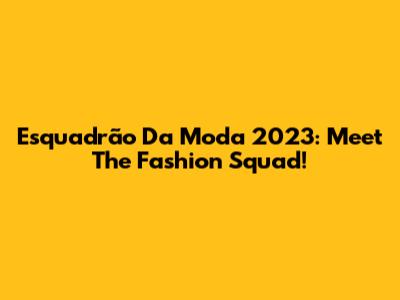 Esquadrão Da Moda 2023: Meet The Fashion Squad!