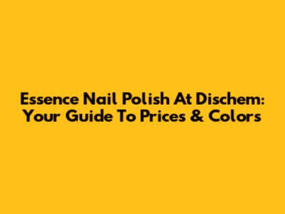 Essence Nail Polish At Dischem: Your Guide To Prices & Colors