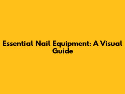 Essential Nail Equipment: A Visual Guide