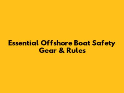 Essential Offshore Boat Safety Gear & Rules
