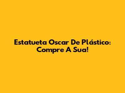 Estatueta Oscar De Plástico: Compre A Sua!