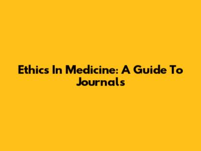 Ethics In Medicine: A Guide To Journals