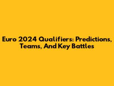 Euro 2024 Qualifiers: Predictions, Teams, And Key Battles