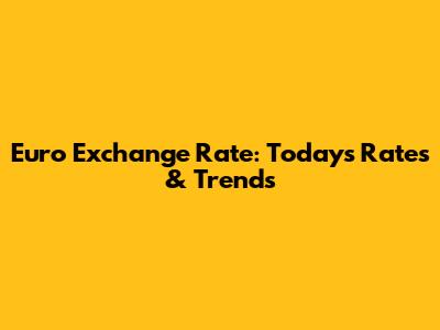 Euro Exchange Rate: Today's Rates & Trends