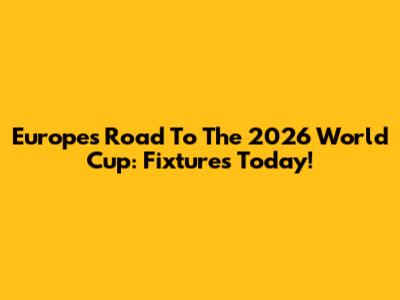 Europe's Road To The 2026 World Cup: Fixtures Today!