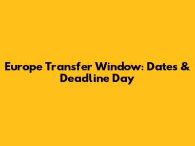 Europe Transfer Window: Dates & Deadline Day