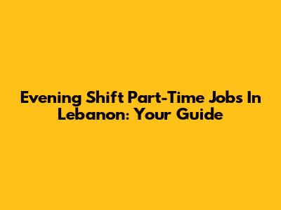 Evening Shift Part-Time Jobs In Lebanon: Your Guide