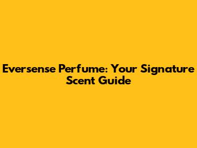 Eversense Perfume: Your Signature Scent Guide
