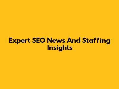 Expert SEO News And Staffing Insights