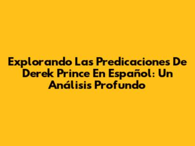 Explorando Las Predicaciones De Derek Prince En Español: Un Análisis Profundo