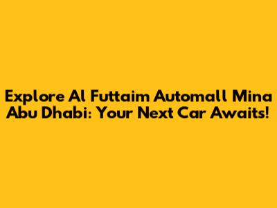 Explore Al Futtaim Automall Mina Abu Dhabi: Your Next Car Awaits!