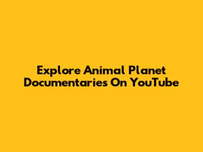 Explore Animal Planet Documentaries On YouTube