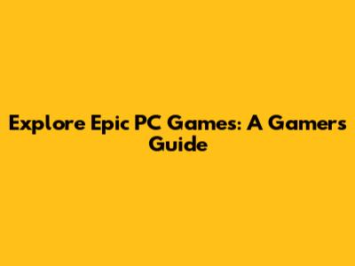 Explore Epic PC Games: A Gamer's Guide