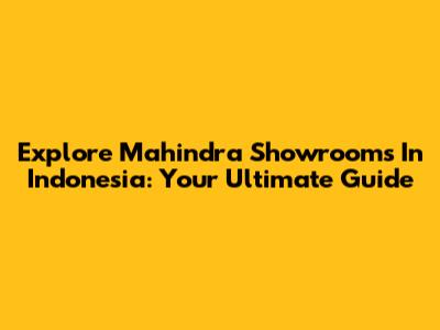 Explore Mahindra Showrooms In Indonesia: Your Ultimate Guide