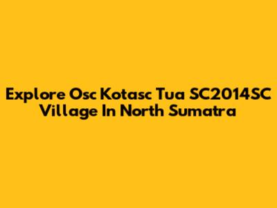 Explore Osc Kotasc Tua SC2014SC Village In North Sumatra