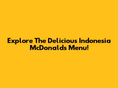 Explore The Delicious Indonesia McDonald's Menu!
