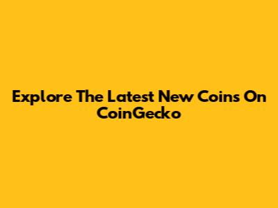 Explore The Latest New Coins On CoinGecko