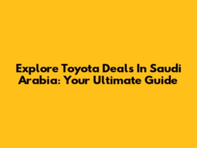 Explore Toyota Deals In Saudi Arabia: Your Ultimate Guide