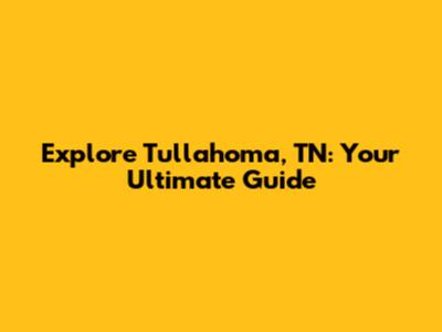 Explore Tullahoma, TN: Your Ultimate Guide