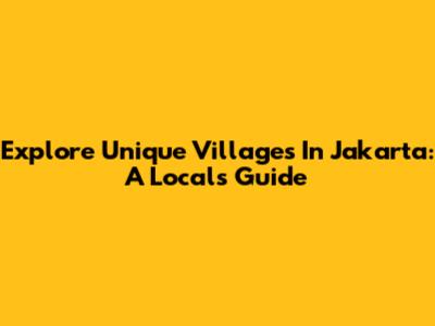 Explore Unique Villages In Jakarta: A Local's Guide
