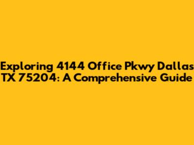 Exploring 4144 Office Pkwy Dallas TX 75204: A Comprehensive Guide