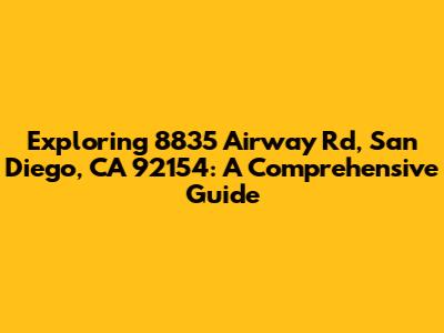 Exploring 8835 Airway Rd, San Diego, CA 92154: A Comprehensive Guide