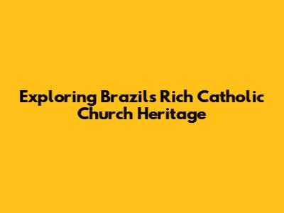 Exploring Brazil's Rich Catholic Church Heritage