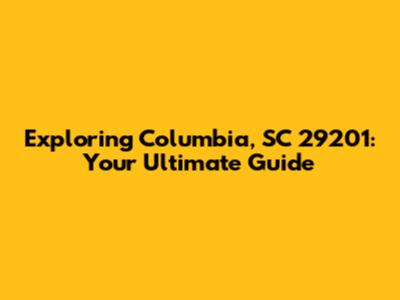 Exploring Columbia, SC 29201: Your Ultimate Guide