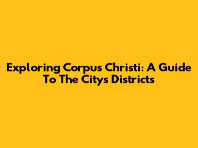 Exploring Corpus Christi: A Guide To The City's Districts