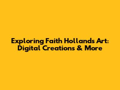 Exploring Faith Holland's Art: Digital Creations & More